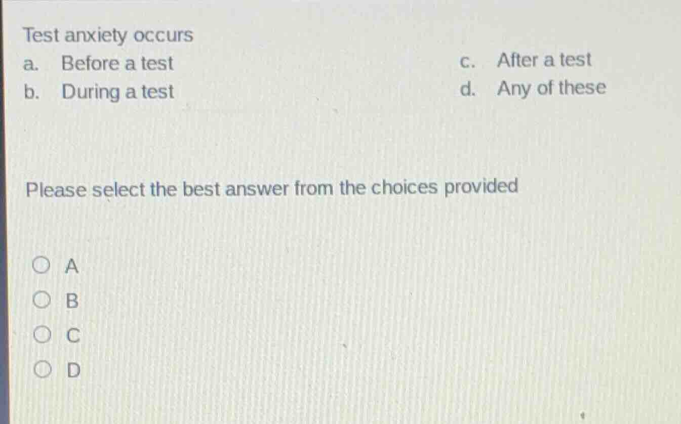 test anxiety occurs a. before a test\t\tc. after a test b. during a tes…