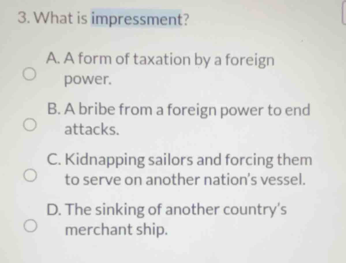 3. what is impressment? a. a form of taxation by a foreign power. b. a …