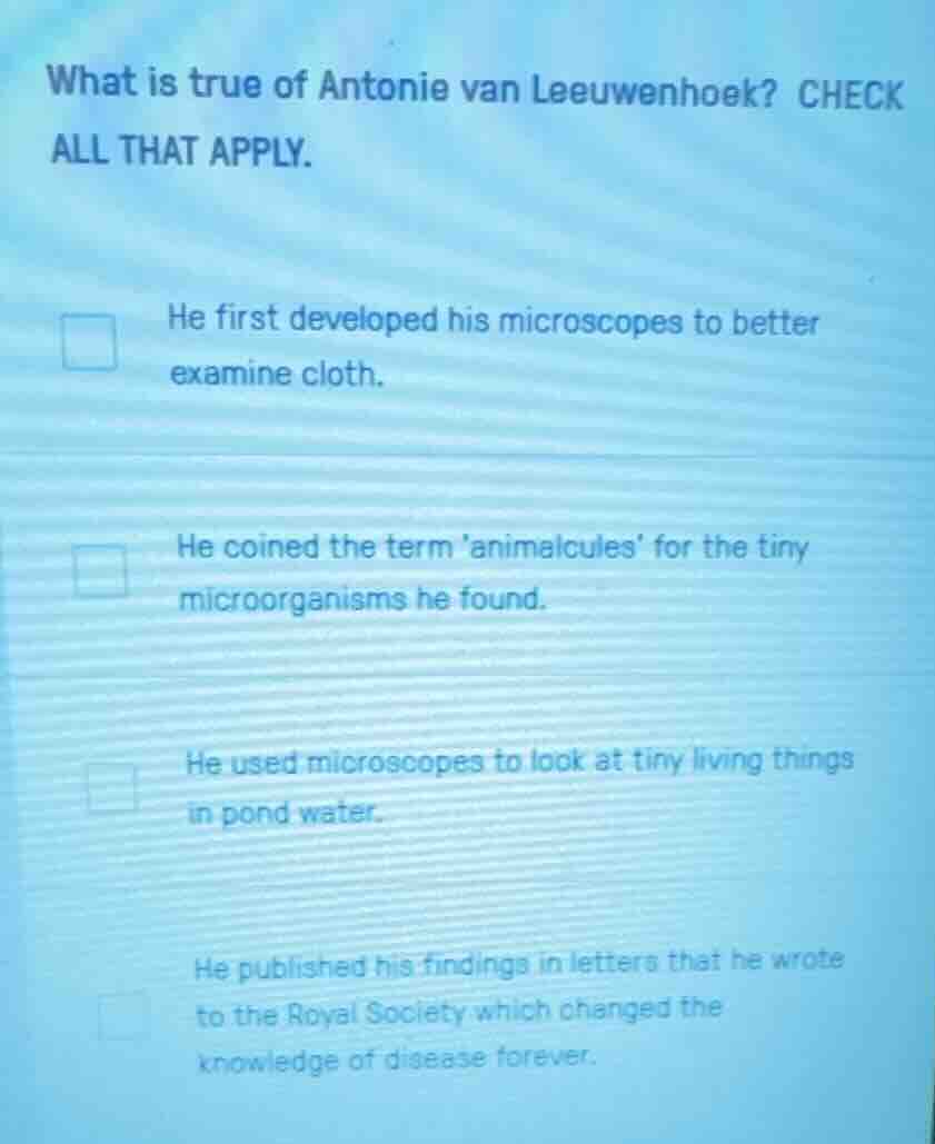 what is true of antonie van leeuwenhoek? check all that apply. he first…