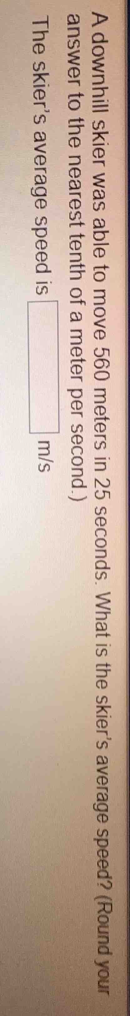 a downhill skier was able to move 560 meters in 25 seconds. what is the…