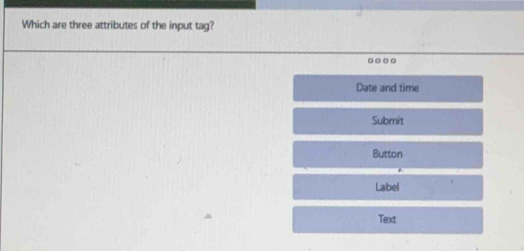 which are three attributes of the input tag? date and time submit butto…