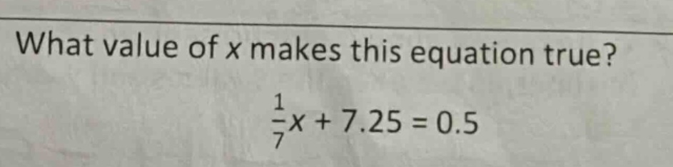 what value of x makes this equation true? \\(\frac{1}{7}x + 7.25 = 0.5\…