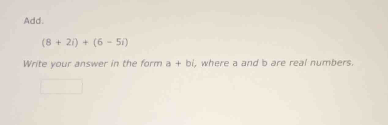 add. (8 + 2i) + (6 - 5i) write your answer in the form a + bi, where a …