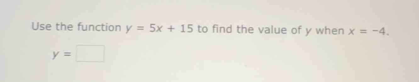 use the function $y = 5x + 15$ to find the value of $y$ when $x = -4$. …