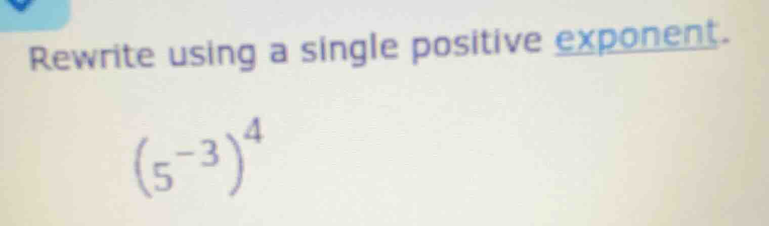 rewrite using a single positive exponent.\\((5^{-3})^{4}\\)