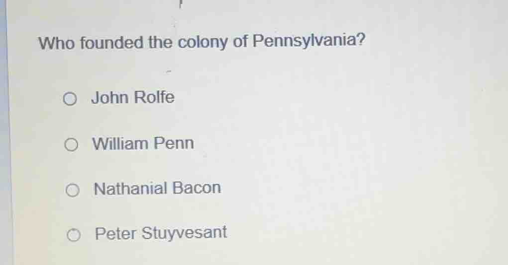 who founded the colony of pennsylvania? john rolfe william penn nathani…