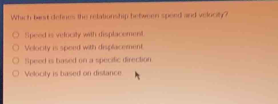 which best defines the relationship between speed and velocity? ○ speed…
