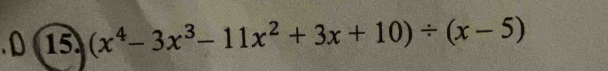 15. $(x^4 - 3x^3 - 11x^2 + 3x + 10) div (x - 5)$