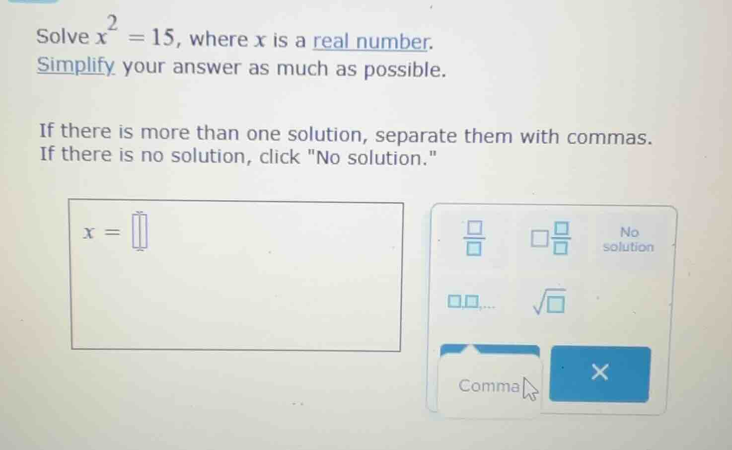 solve $x^{2}=15$, where $x$ is a real number. simplify your answer as m…