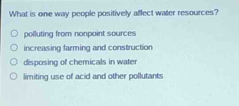 what is one way people positively affect water resources? polluting fro…