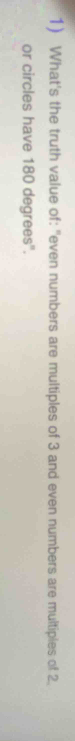 1) whats the truth value of: \even numbers are multiples of 3 and even …