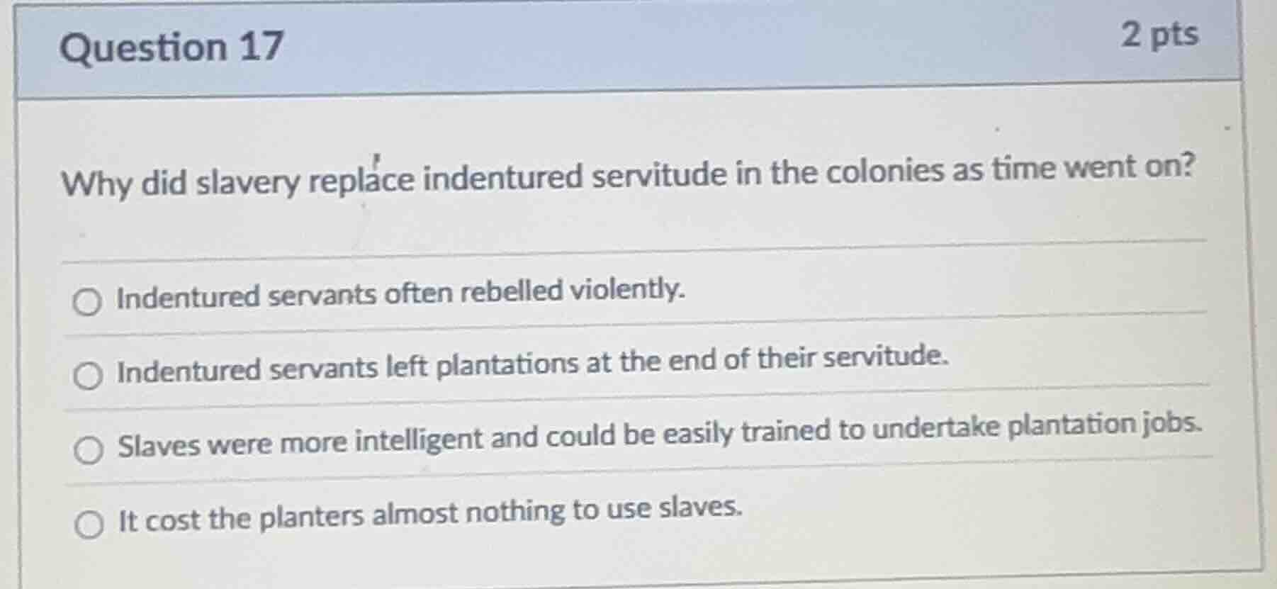 question 17 2 pts why did slavery replace indentured servitude in the c…
