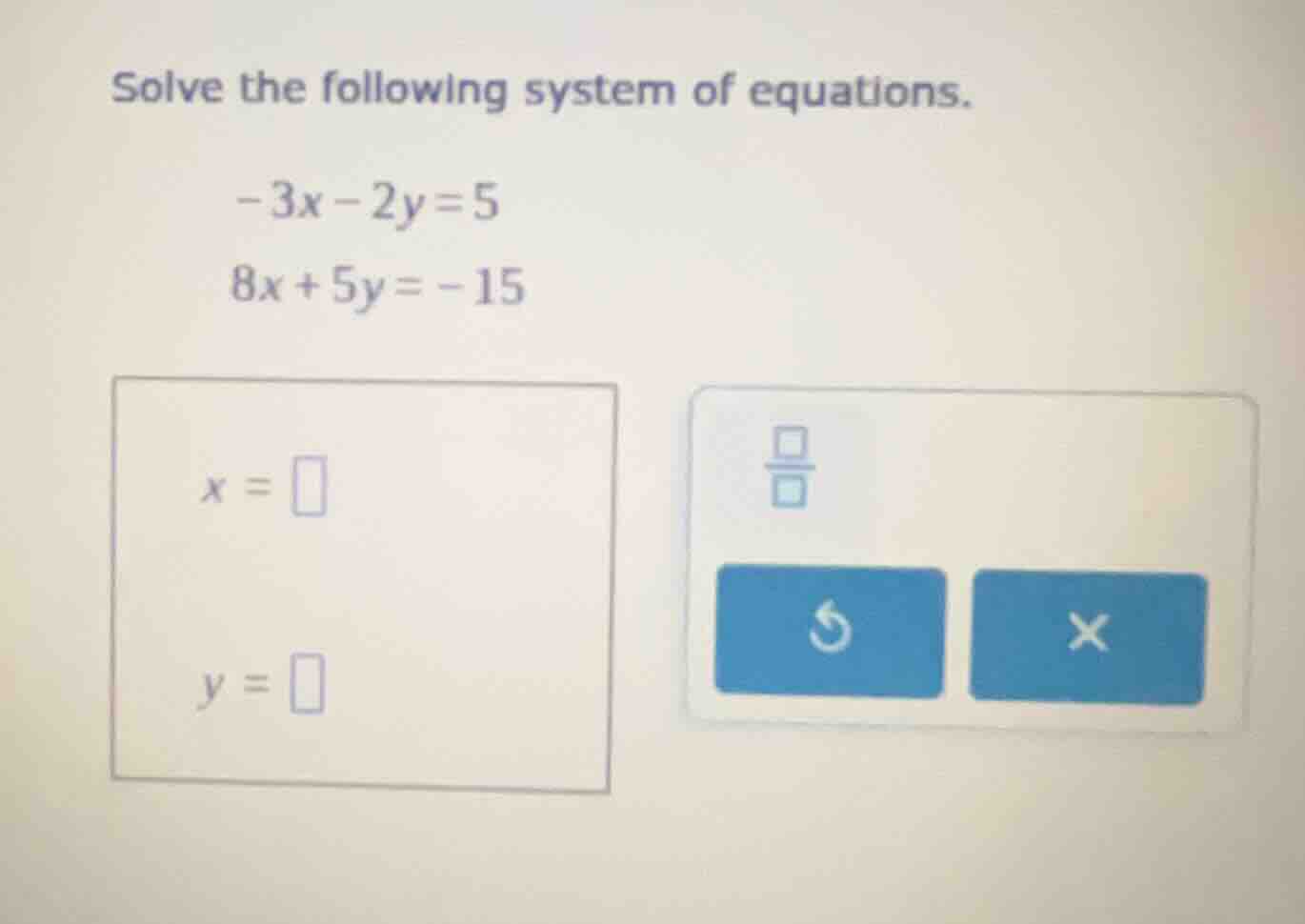 solve the following system of equations. -3x - 2y = 5 8x + 5y = -15 x =…