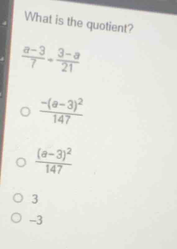 what is the quotient? \\(\frac{a - 3}{7}div\frac{3 - a}{21}\\) \\(\\cir…
