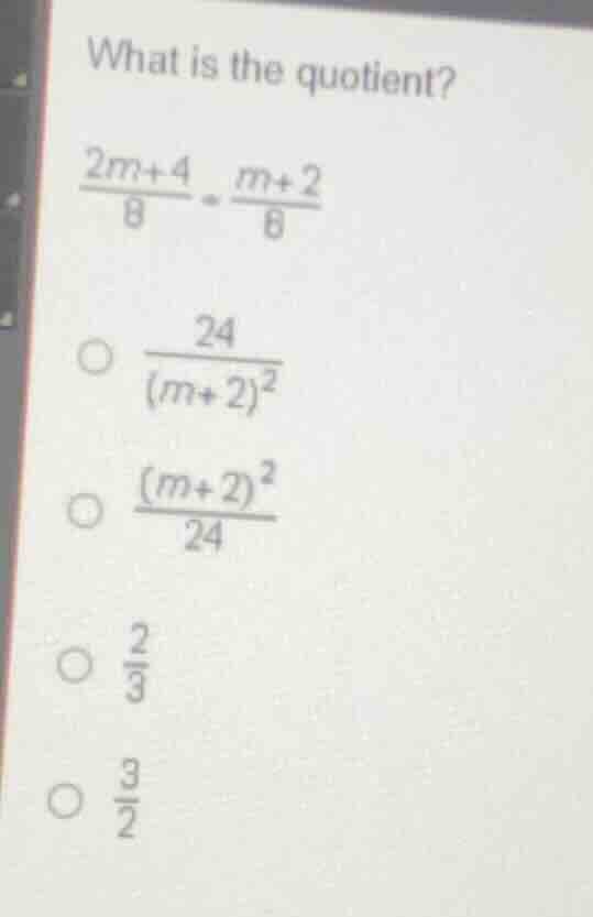 what is the quotient? \\(\frac{2m + 4}{8} div \frac{m + 2}{6}\\) \\(\bi…
