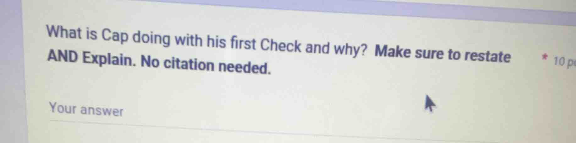 what is cap doing with his first check and why? make sure to restate an…