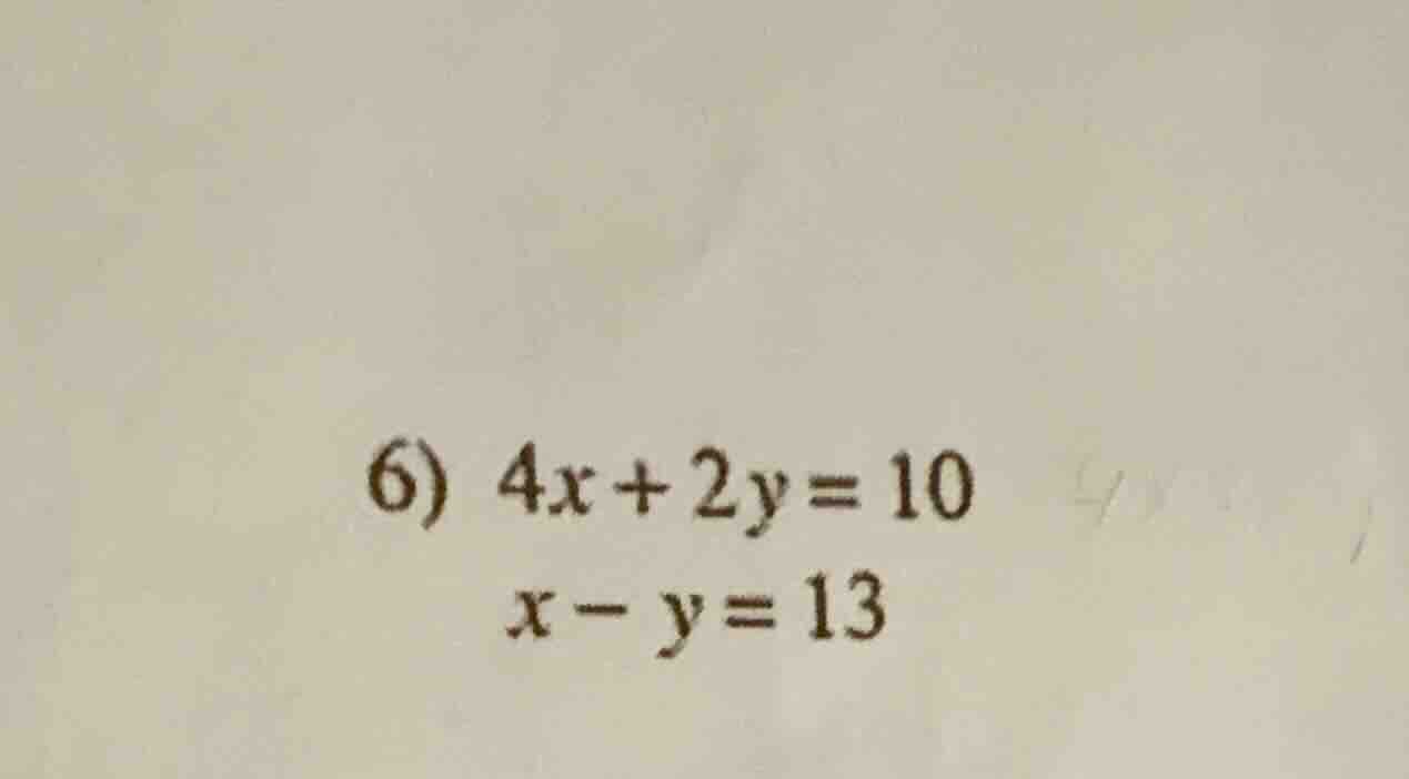 6) $4x + 2y = 10$ $x - y = 13$