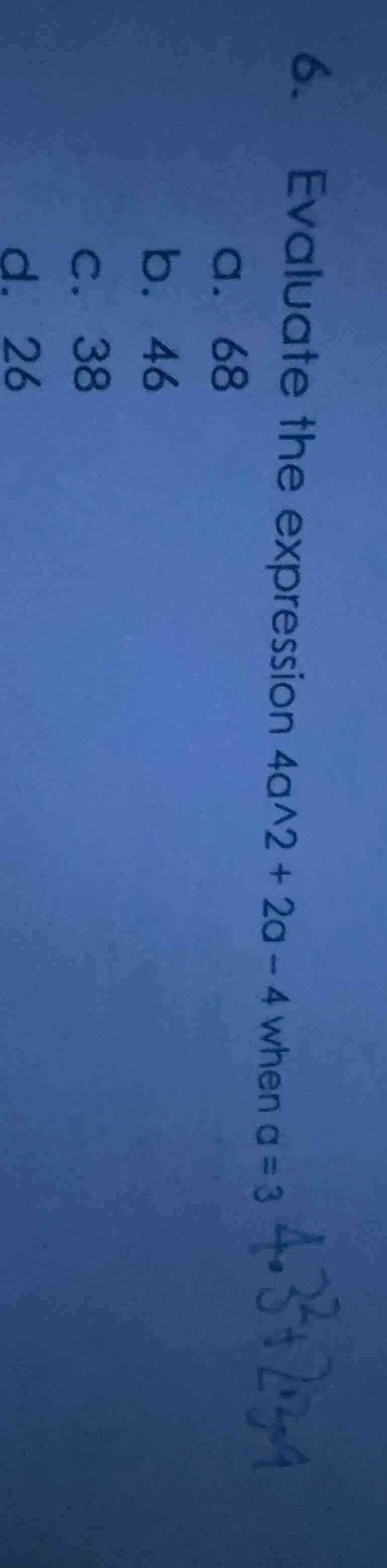 6. evaluate the expression 4a² + 2a - 4 when a = 3 a. 68 b. 46 c. 38 d.…