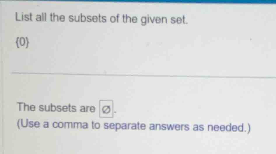 list all the subsets of the given set. {0} the subsets are ∅. (use a co…