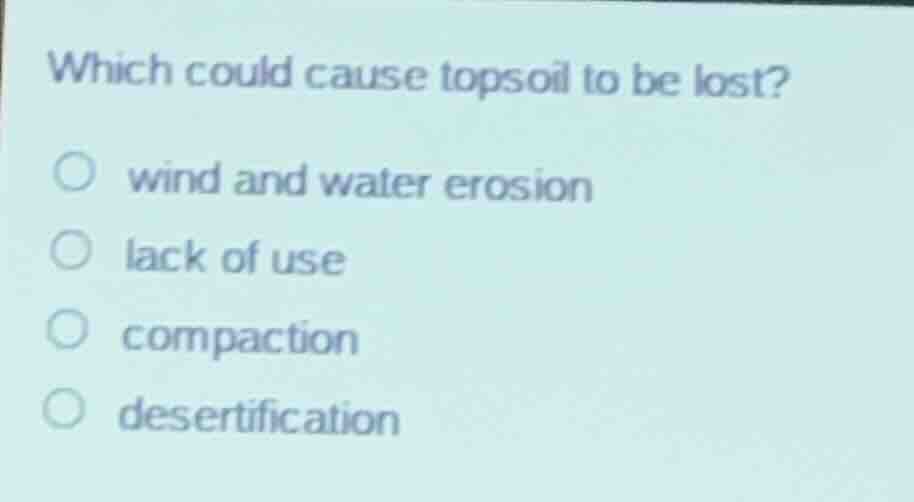 which could cause topsoil to be lost? wind and water erosion lack of us…