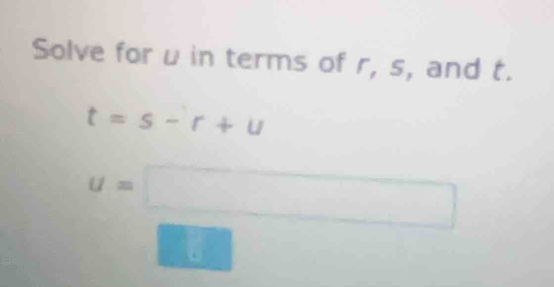 solve for u in terms of r, s, and t. t = s - r + u u =