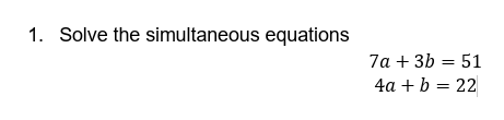 1. solve the simultaneous equations $7a + 3b = 51$ $4a + b = 22$