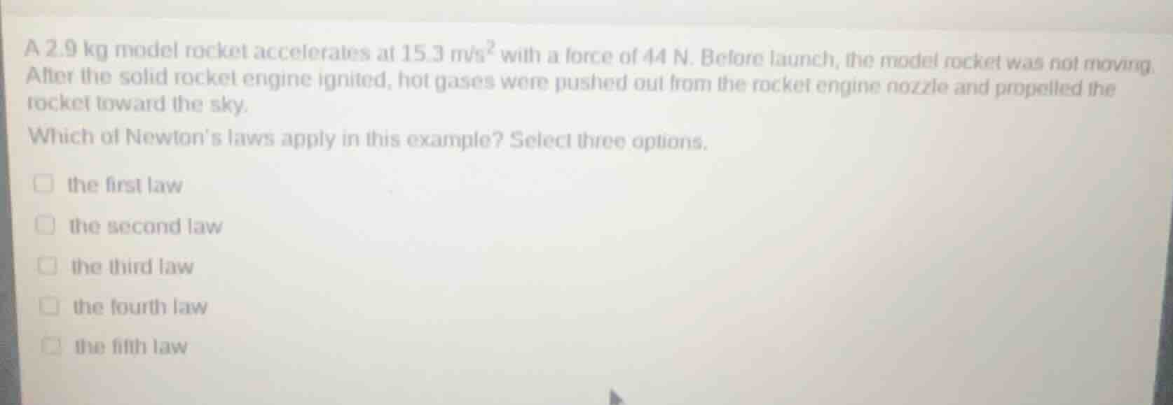 a 2.9 kg model rocket accelerates at 15.3 m/s² with a force of 44 n. be…