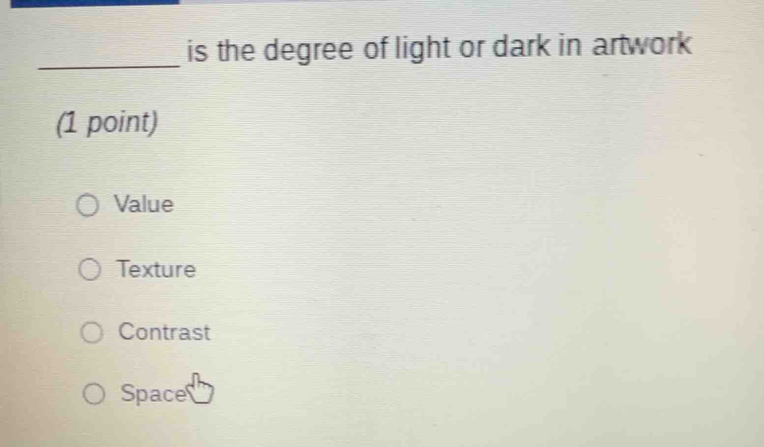 ______ is the degree of light or dark in artwork (1 point) ○ value ○ te…