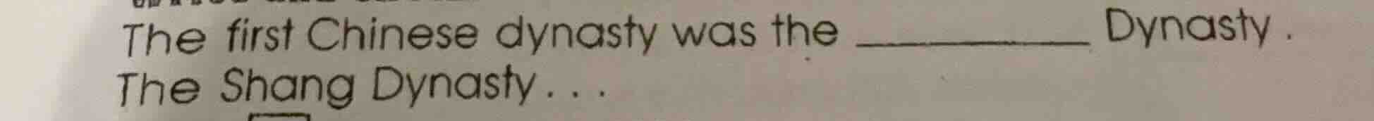 the first chinese dynasty was the ______ dynasty. the shang dynasty...