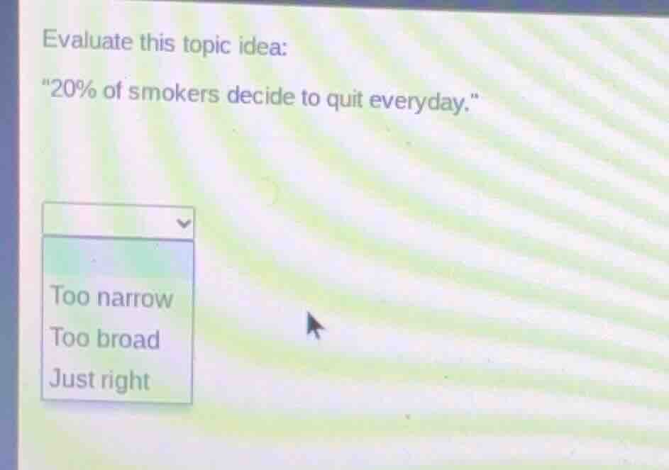 evaluate this topic idea: \20% of smokers decide to quit everyday.\ opt…