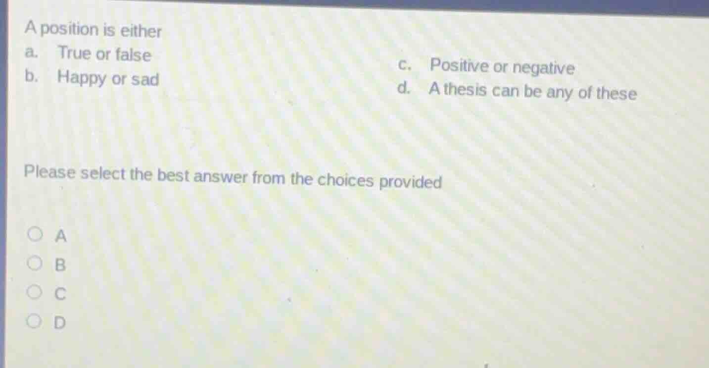 a position is either a. true or false b. happy or sad c. positive or ne…