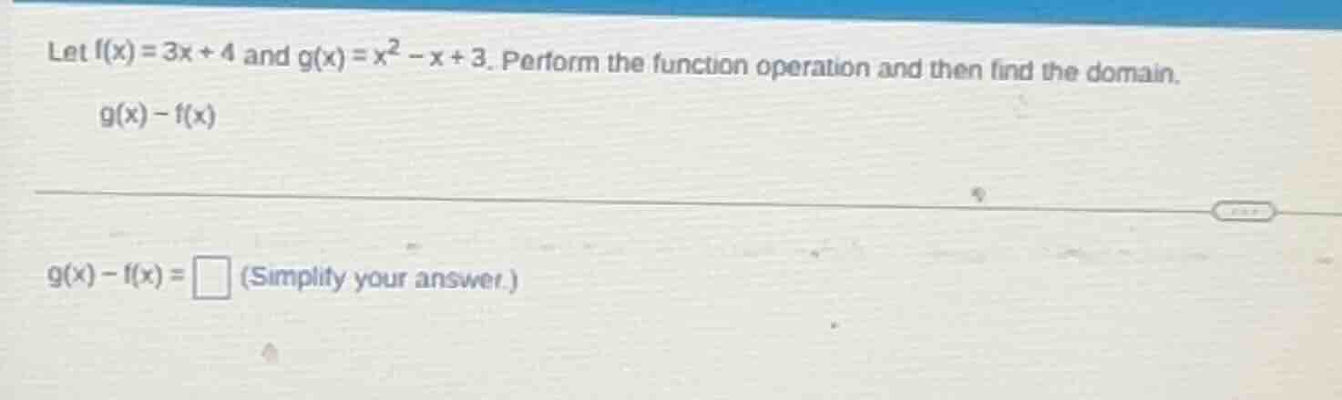 let $f(x) = 3x + 4$ and $g(x) = x^2 - x + 3$. perform the function oper…