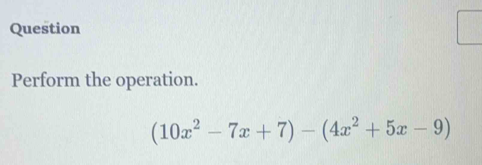question perform the operation. \\((10x^2 - 7x + 7) - (4x^2 + 5x - 9)\\)