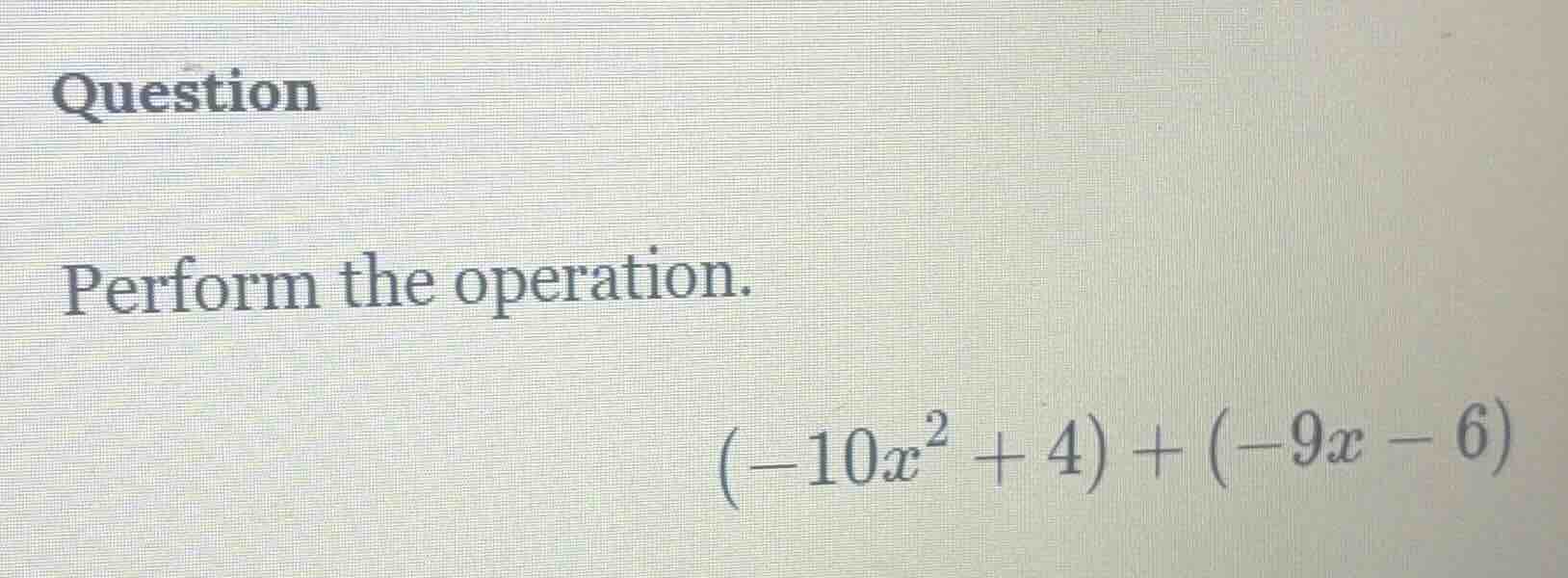 question perform the operation. $(-10x^2 + 4) + (-9x - 6)$