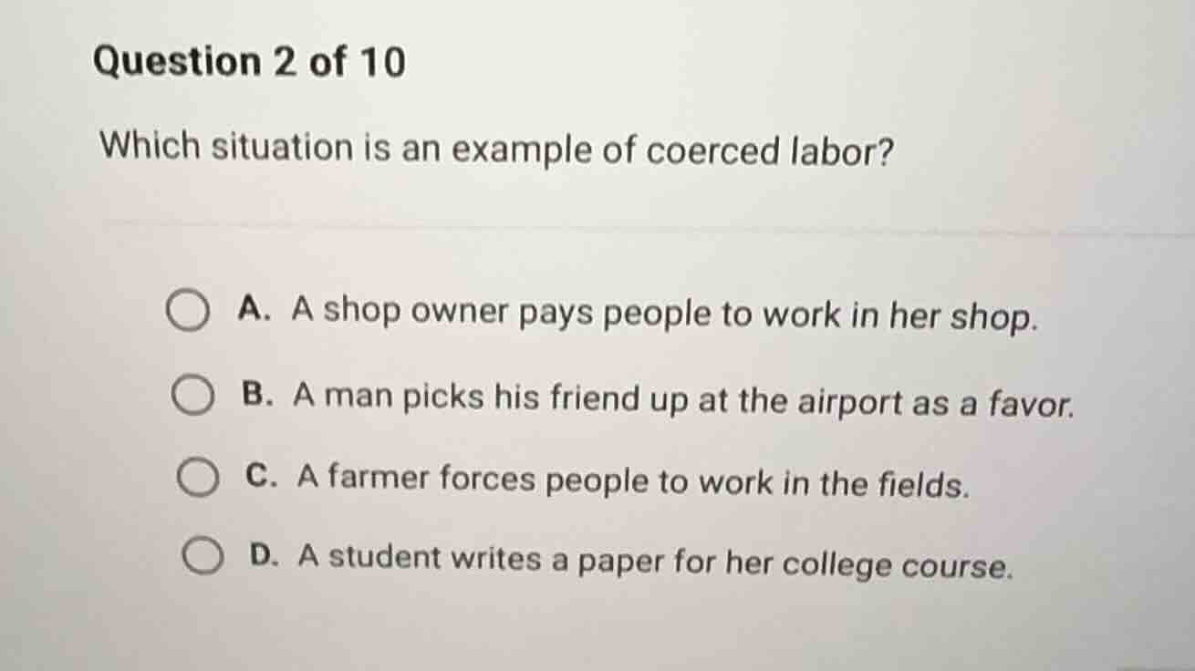 question 2 of 10 which situation is an example of coerced labor? a. a s…