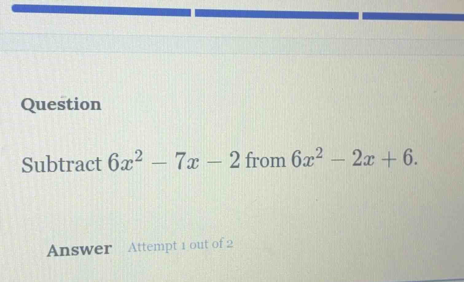 question subtract $6x^2 - 7x - 2$ from $6x^2 - 2x + 6$. answer attempt …