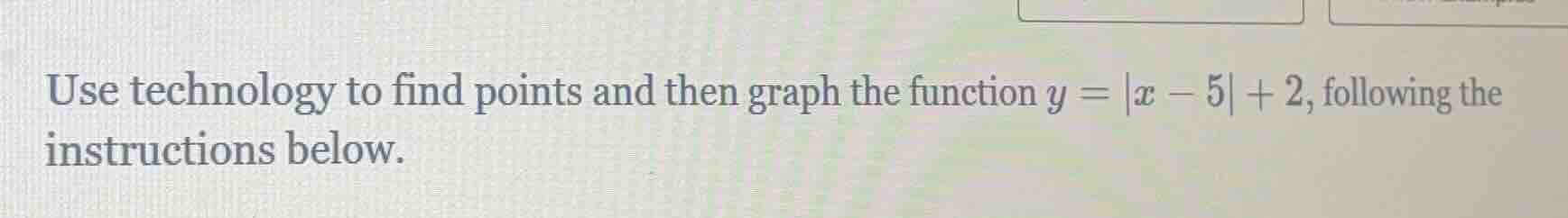 use technology to find points and then graph the function $y = |x - 5| …