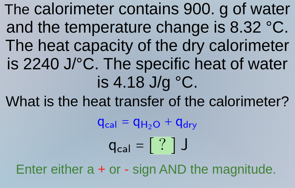 the calorimeter contains 900. g of water and the temperature change is …