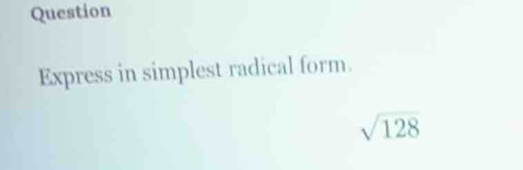 question express in simplest radical form. \\sqrt{128}