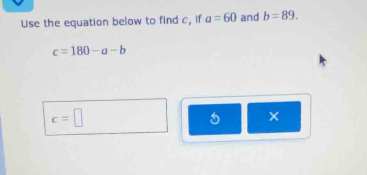 use the equation below to find c, if a = 60 and b = 89. c = 180 - a - b…
