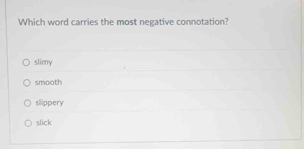 which word carries the most negative connotation? ○ slimy ○ smooth ○ sl…