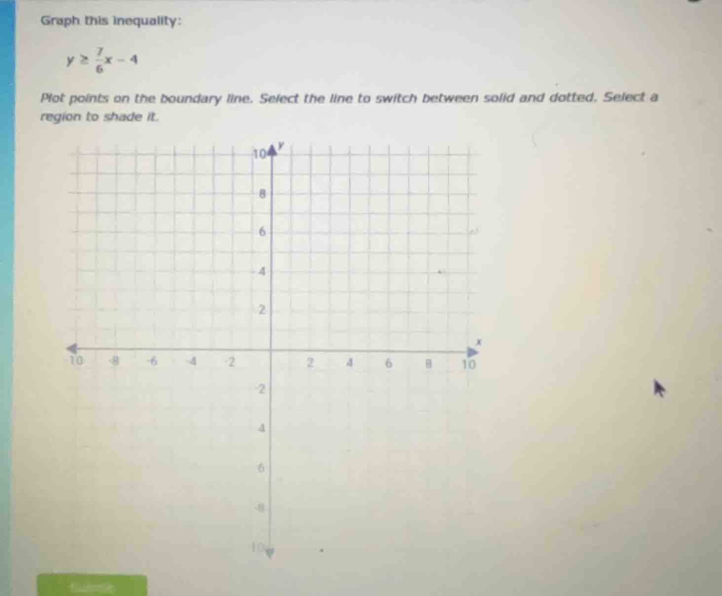 graph this inequality: $y \\geq \\frac{7}{6}x - 4$ plot points on the b…
