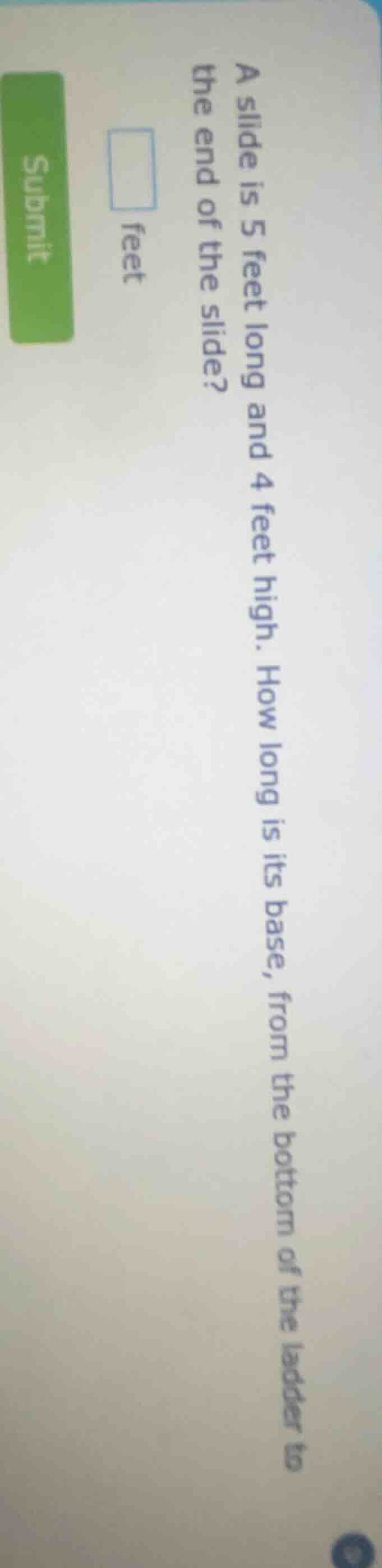 a slide is 5 feet long and 4 feet high. how long is its base, from the …