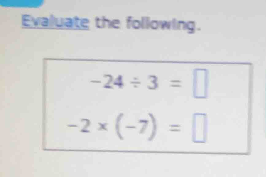 evaluate the following. -24 ÷ 3 = \\square -2 × (-7) = \\square