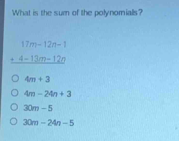 what is the sum of the polynomials? 17m - 12n - 1 + 4 - 13m - 12n ○ 4m …