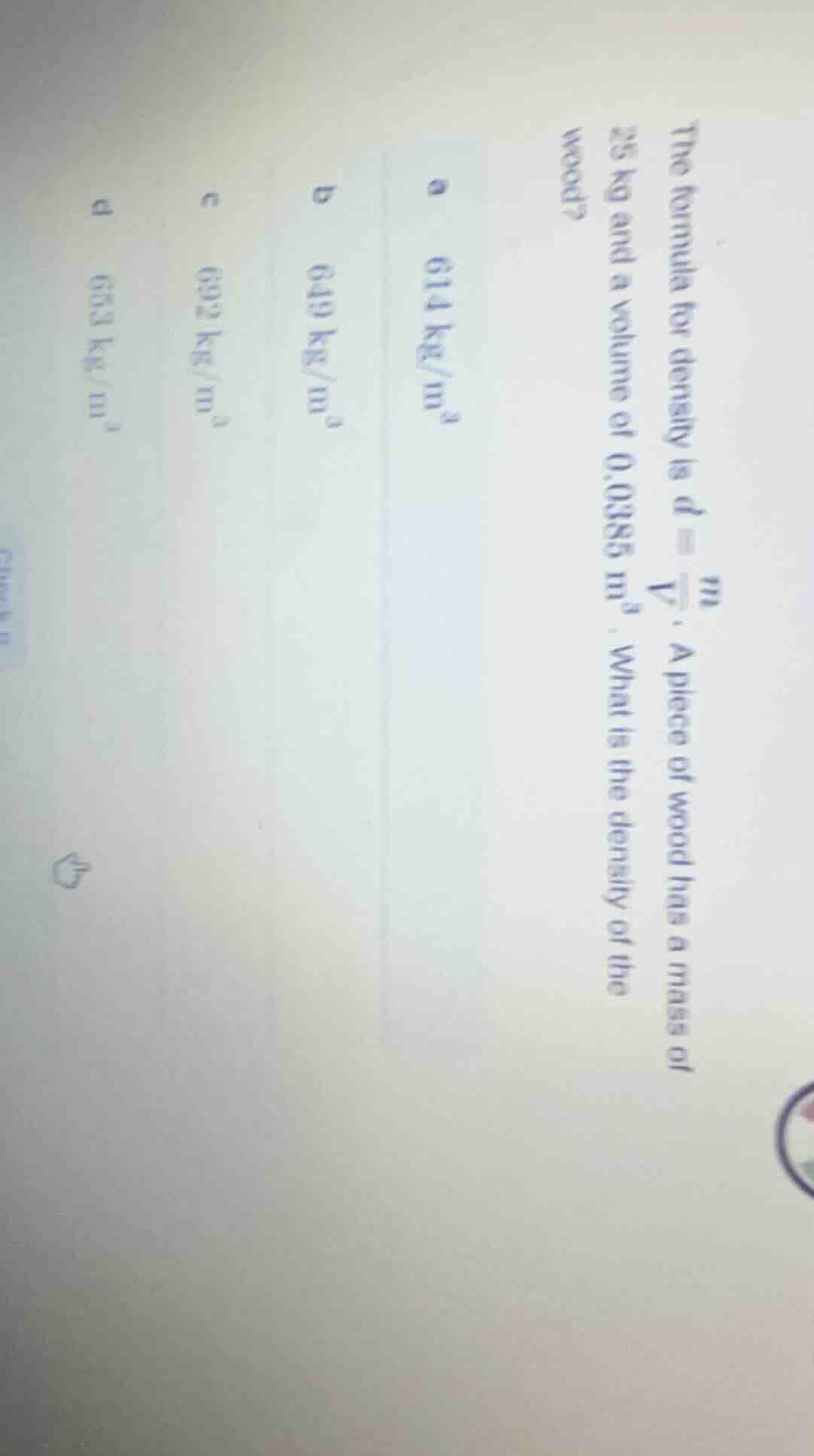 the formula for density is $d = \\frac{m}{v}$. a piece of wood has a ma…