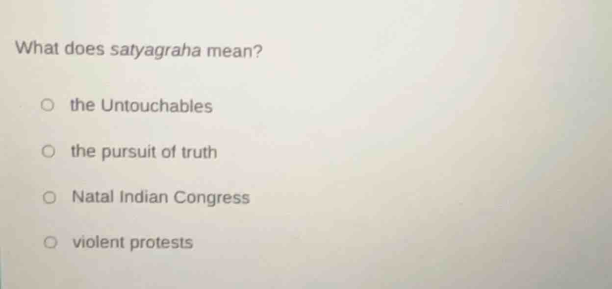 what does satyagraha mean? ○ the untouchables ○ the pursuit of truth ○ …