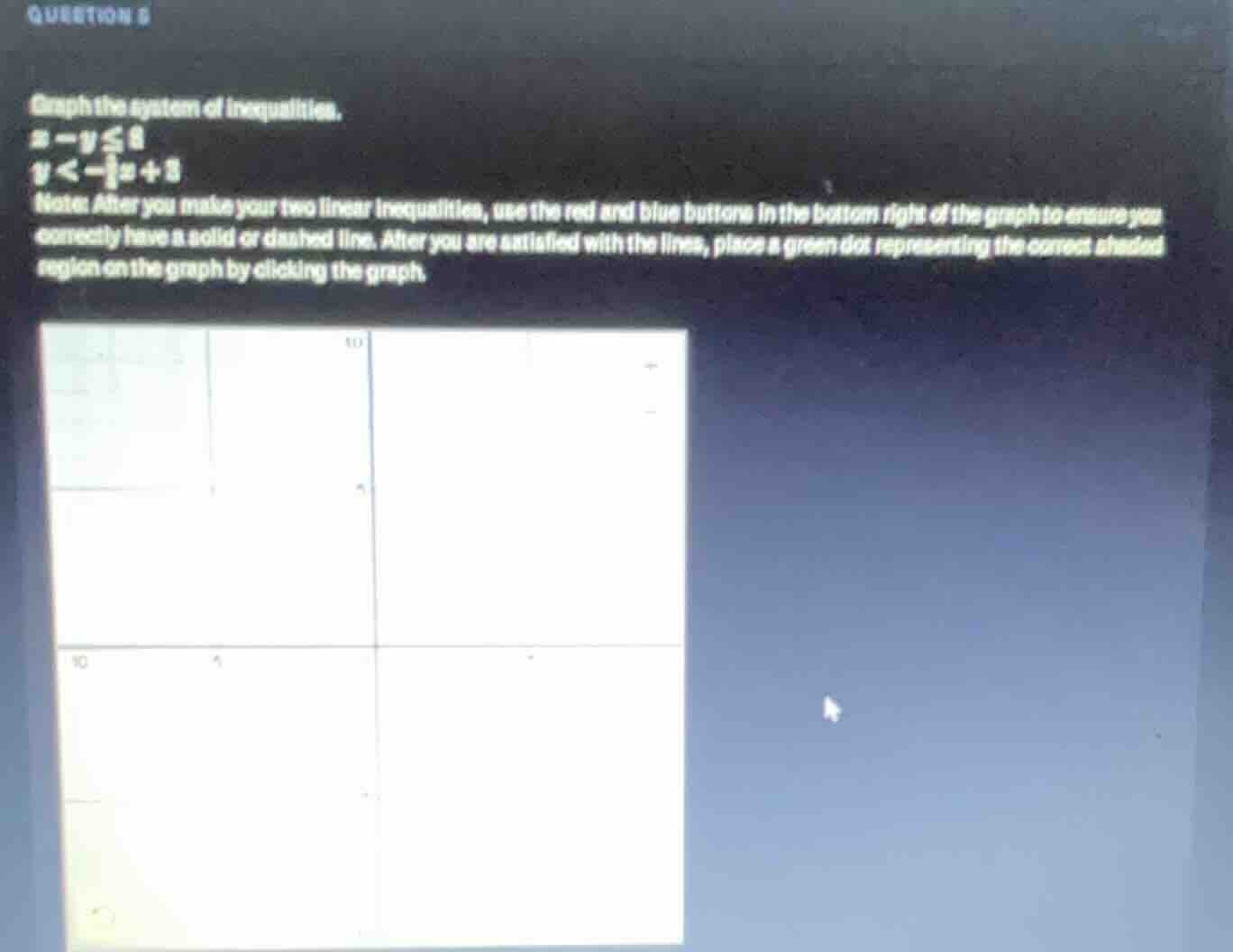 question 5 graph the system of inequalities. x - y ≤ 8 y < -\\frac{1}{2…