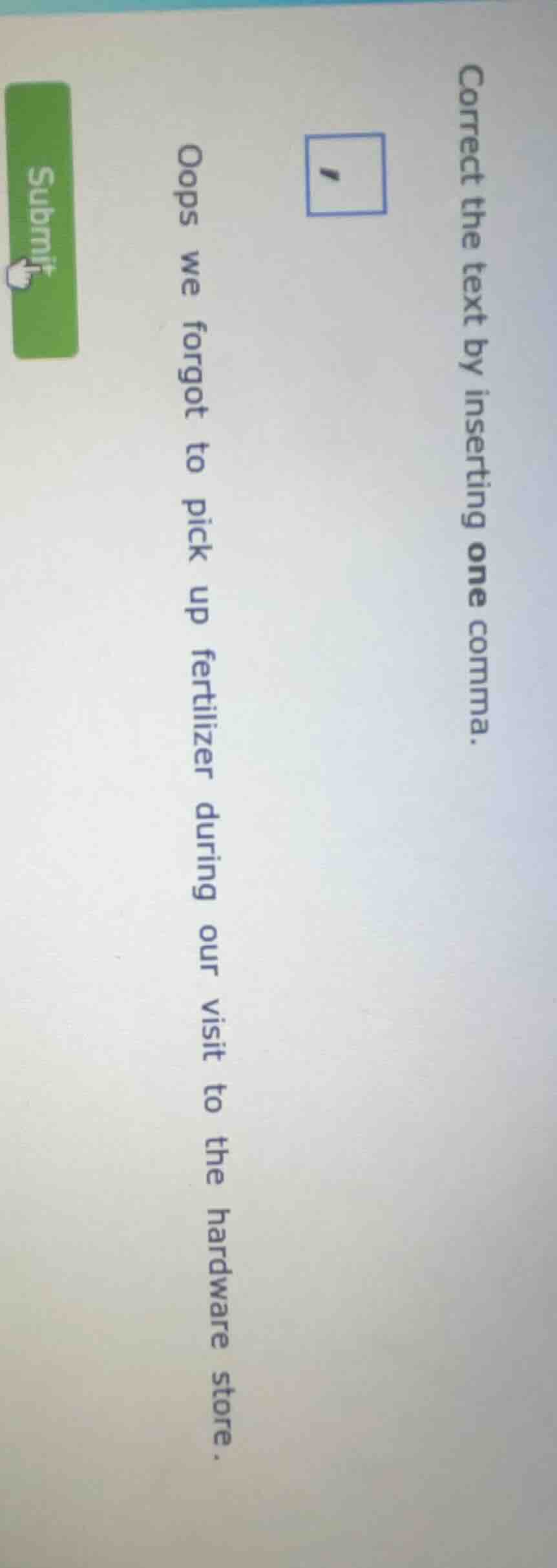 correct the text by inserting one comma. oops we forgot to pick up fert…