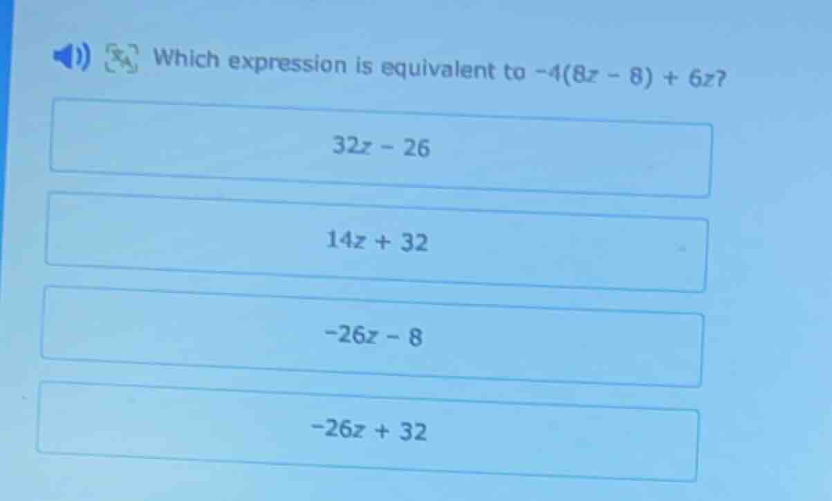 which expression is equivalent to -4(8z - 8) + 6z? 32z - 26 14z + 32 -2…